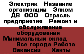 Электрик › Название организации ­ Элком-ДВ, ООО › Отрасль предприятия ­ Ремонт и обслуживание оборудования › Минимальный оклад ­ 30 000 - Все города Работа » Вакансии   . Ханты-Мансийский,Белоярский г.